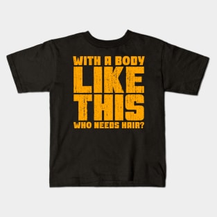 With a Body Like This Who Needs Hair? Kids T-Shirt
